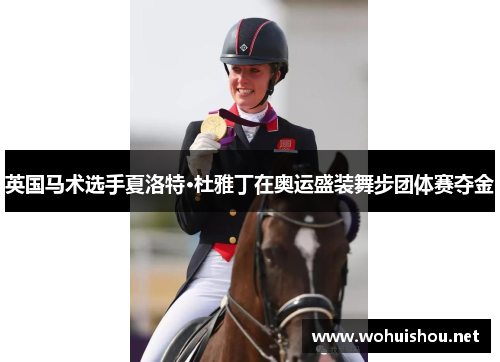 英国马术选手夏洛特·杜雅丁在奥运盛装舞步团体赛夺金 英国马术选手夏洛特·杜雅丁在奥运盛装舞步团体赛夺金